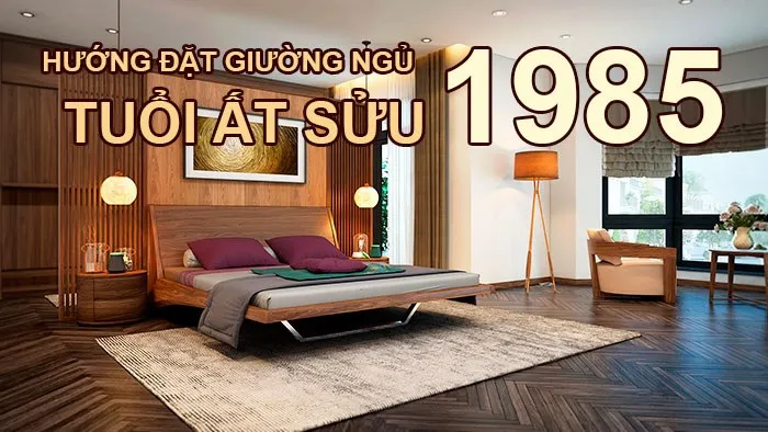 Hướng giường ngủ tuổi Ất Sửu 1985 là hướng nào?